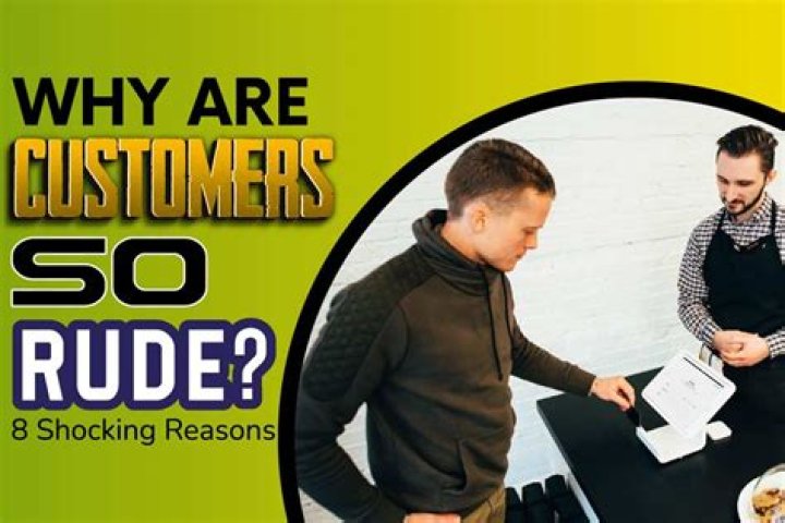 Why are customers so rude?
