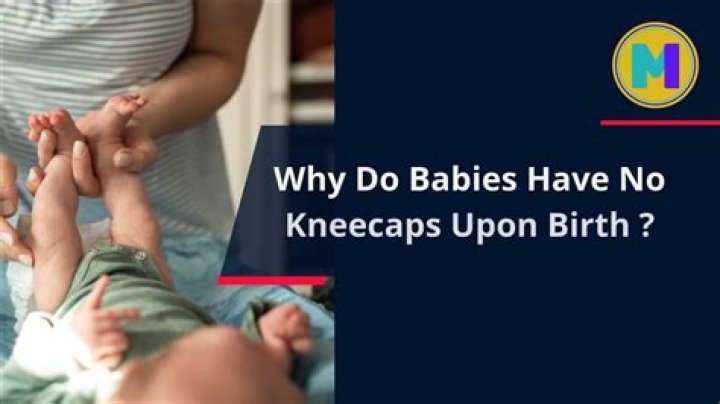 Why do babies have no kneecaps?